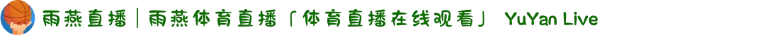 雨燕直播 | 雨燕体育直播「体育直播在线观看」 YuYan Live